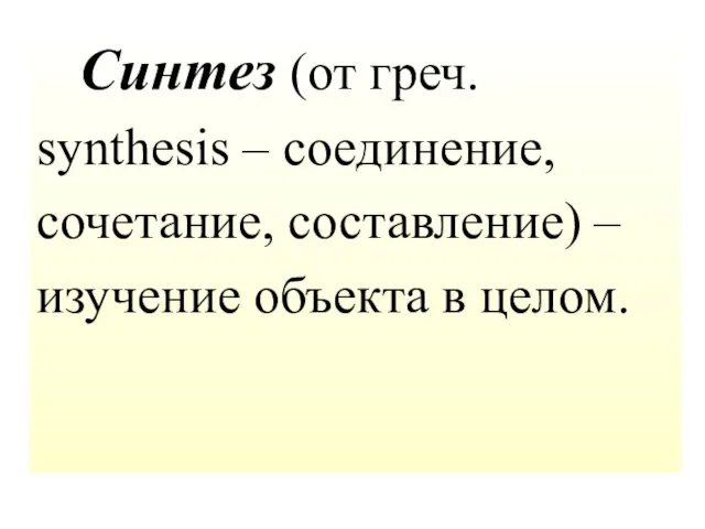 Синтез (от греч. synthesis – соединение, сочетание, составление) – изучение объекта в целом.