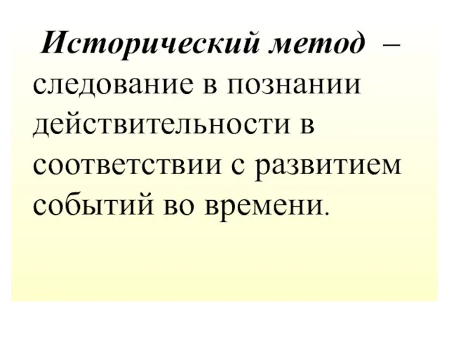 Исторический метод – следование в познании действительности в соответствии с развитием событий во времени.