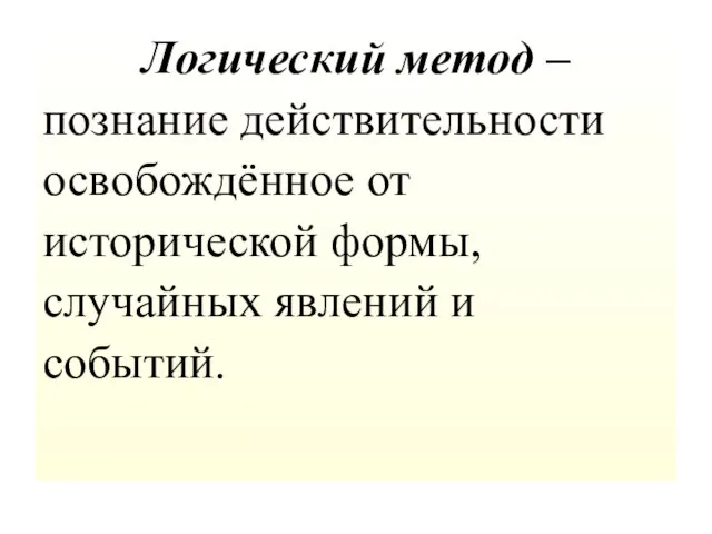 Логический метод – познание действительности освобождённое от исторической формы, случайных явлений и событий.