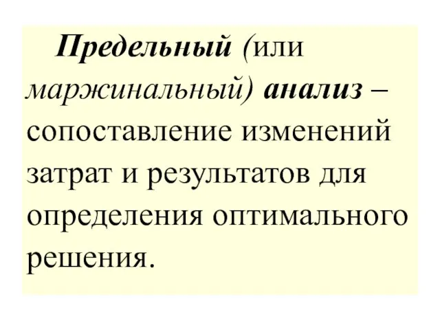 Предельный (или маржинальный) анализ – сопоставление изменений затрат и результатов для определения оптимального решения.