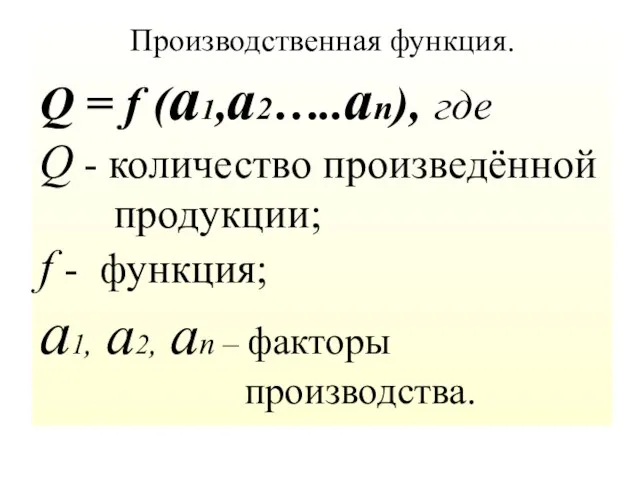 Производственная функция. Q = f (a1,a2…..аn), где Q - количество произведённой продукции;