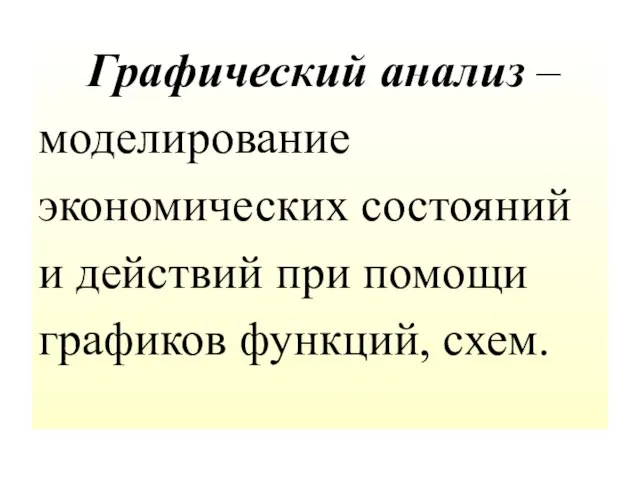 Графический анализ – моделирование экономических состояний и действий при помощи графиков функций, схем.