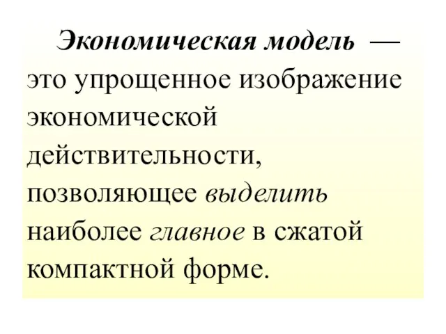 Экономическая модель — это упрощенное изображение экономической действительности, позволяющее выделить наиболее главное в сжатой компактной форме.