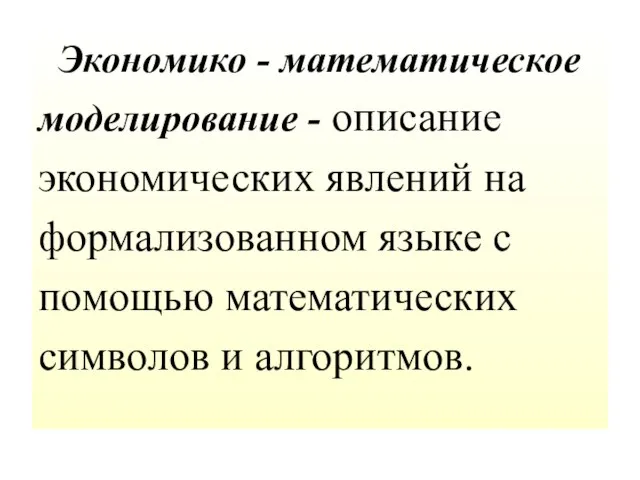 Экономико - математическое моделирование - описание экономических явлений на формализованном языке с