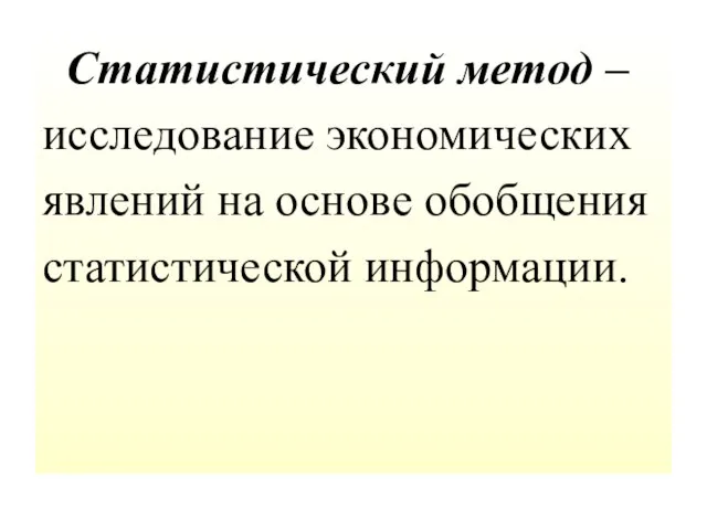 Статистический метод – исследование экономических явлений на основе обобщения статистической информации.