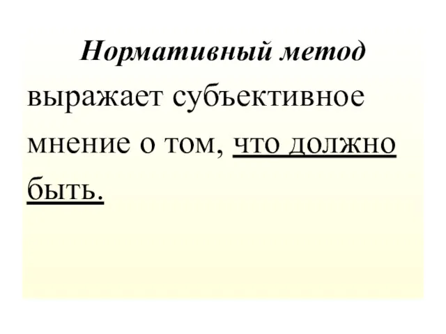 Нормативный метод выражает субъективное мнение о том, что должно быть.