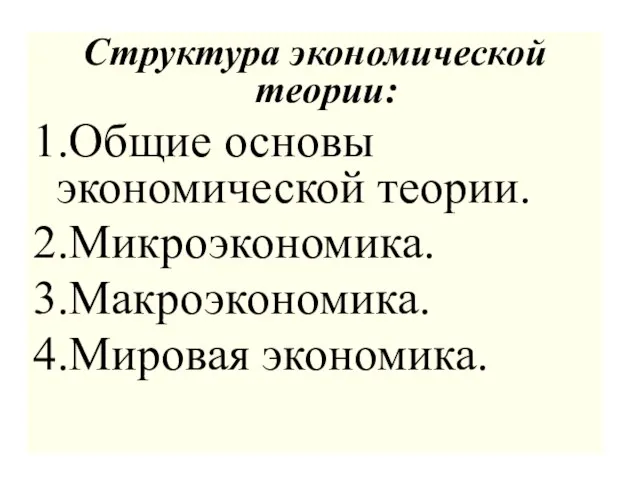 Структура экономической теории: 1.Общие основы экономической теории. 2.Микроэкономика. 3.Макроэкономика. 4.Мировая экономика.