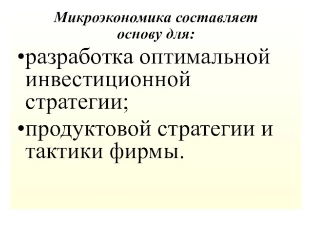 Микроэкономика составляет основу для: разработка оптимальной инвестиционной стратегии; продуктовой стратегии и тактики фирмы.