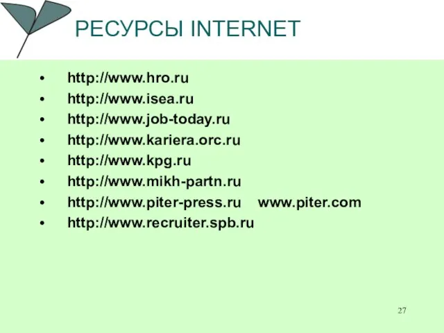 РЕСУРСЫ INTERNET http://www.hro.ru http://www.isea.ru http://www.job-today.ru http://www.kariera.orc.ru http://www.kpg.ru http://www.mikh-partn.ru http://www.piter-press.ru www.piter.com http://www.recruiter.spb.ru