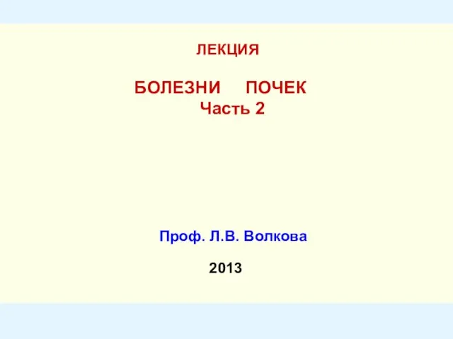 ЛЕКЦИЯ БОЛЕЗНИ ПОЧЕК Часть 2 Проф. Л.В. Волкова 2013