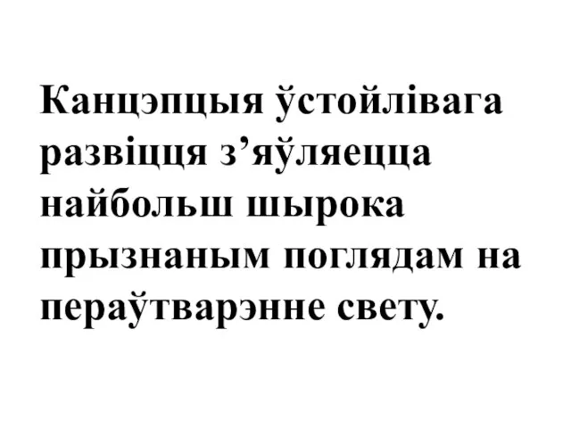 Канцэпцыя ўстойлівага развіцця з’яўляецца найбольш шырока прызнаным поглядам на пераўтварэнне свету.