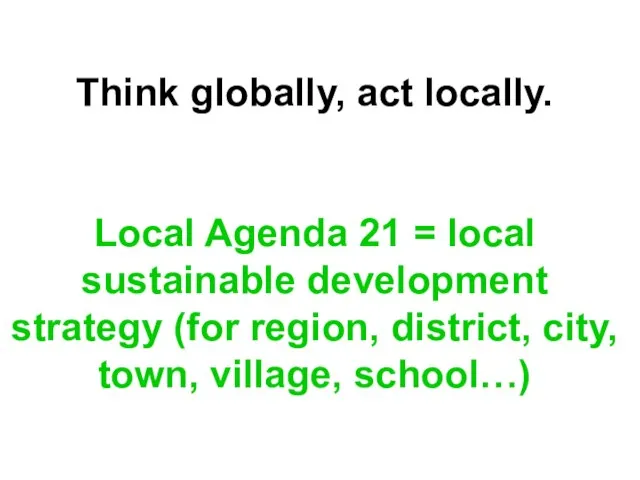 Think globally, act locally. Local Agenda 21 = local sustainable development strategy