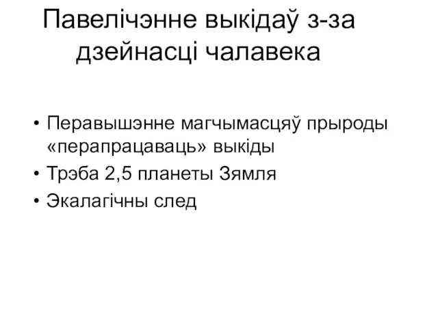 Павелічэнне выкідаў з-за дзейнасці чалавека Перавышэнне магчымасцяў прыроды «перапрацаваць» выкіды Трэба 2,5 планеты Зямля Экалагічны след