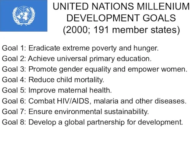 UNITED NATIONS MILLENIUM DEVELOPMENT GOALS (2000; 191 member states) Goal 1: Eradicate