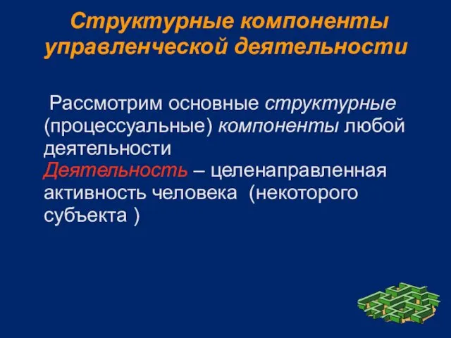 Структурные компоненты управленческой деятельности Рассмотрим основные структурные (процессуальные) компоненты любой деятельности Деятельность