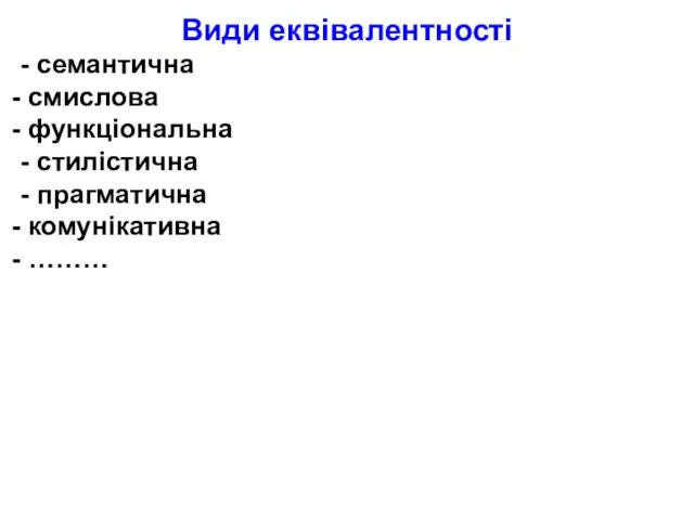 Види еквівалентності - семантична смислова функціональна - стилістична - прагматична комунікативна ………