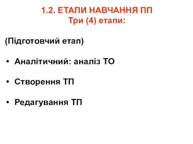 1.2. ЕТАПИ НАВЧАННЯ ПП Три (4) етапи: (Підготовчий етап) Аналітичний: аналіз ТО Створення ТП Редагування ТП