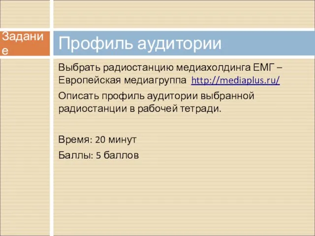 Выбрать радиостанцию медиахолдинга ЕМГ – Европейская медиагруппа http://mediaplus.ru/ Описать профиль аудитории выбранной