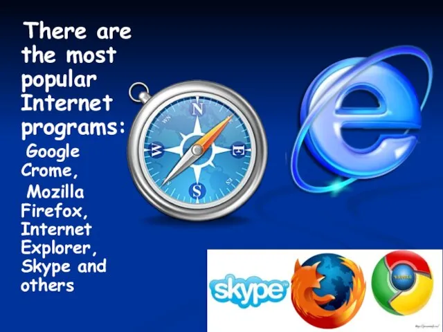 There are the most popular Internet programs: Google Crome, Mozilla Firefox, Internet Explorer, Skype and others