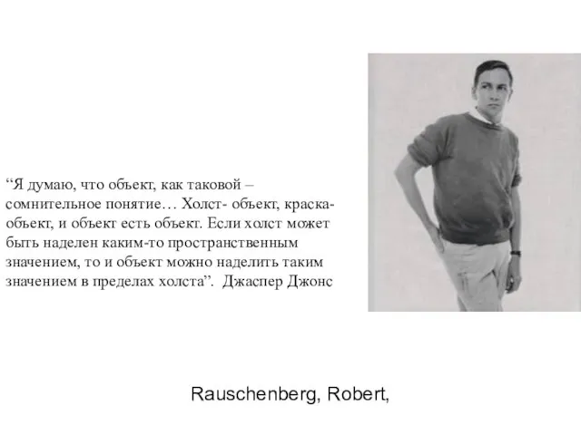 Rauschenberg, Robert, “Я думаю, что объект, как таковой – сомнительное понятие… Холст-