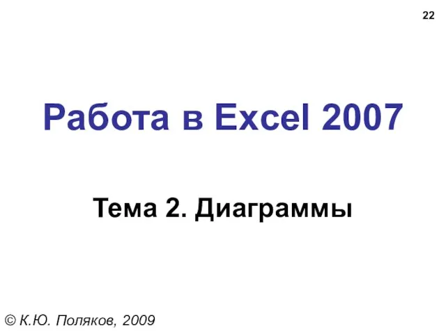 Работа в Excel 2007 Тема 2. Диаграммы © К.Ю. Поляков, 2009