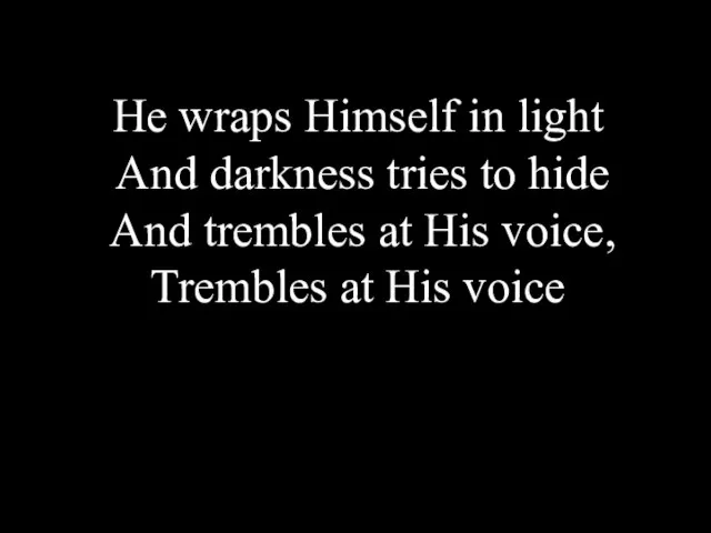 He wraps Himself in light And darkness tries to hide And trembles