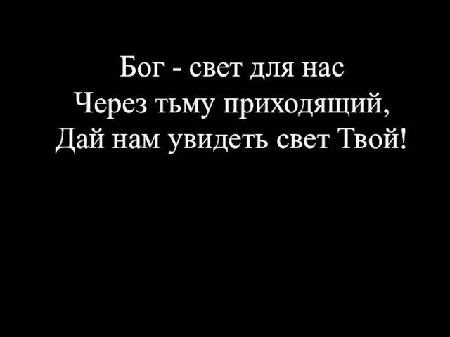 Бог - свет для нас Через тьму приходящий, Дай нам увидеть свет Твой!