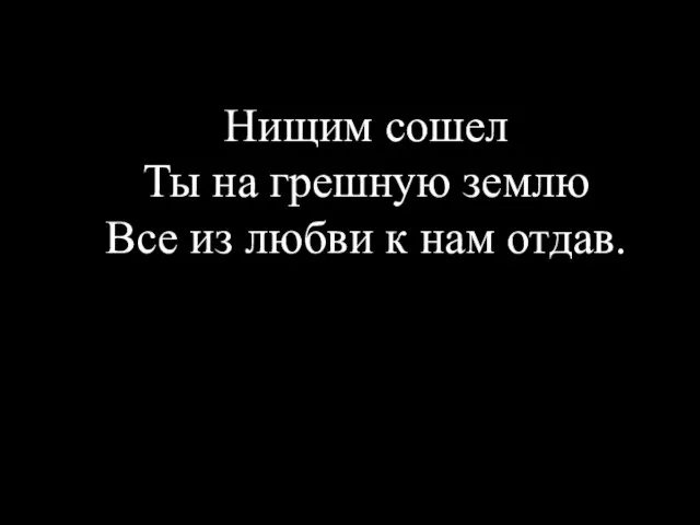 Нищим сошел Ты на грешную землю Все из любви к нам отдав.