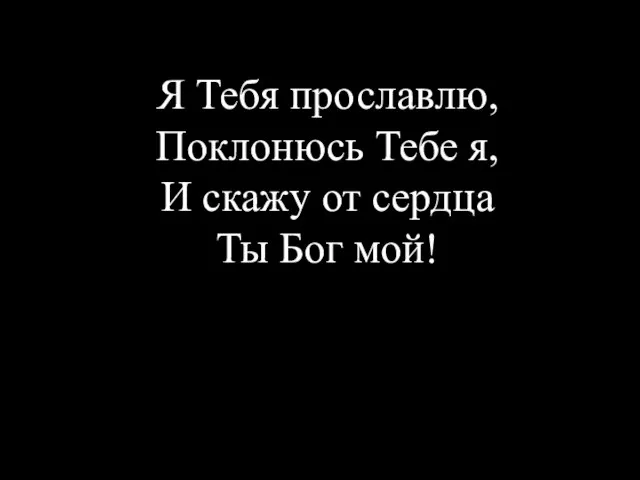 Я Тебя прославлю, Поклонюсь Тебе я, И скажу от сердца Ты Бог мой!