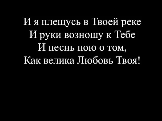 И я плещусь в Твоей реке И руки возношу к Тебе И