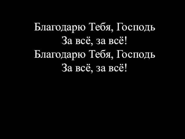 Благодарю Тебя, Господь За всё, за всё! Благодарю Тебя, Господь За всё, за всё!