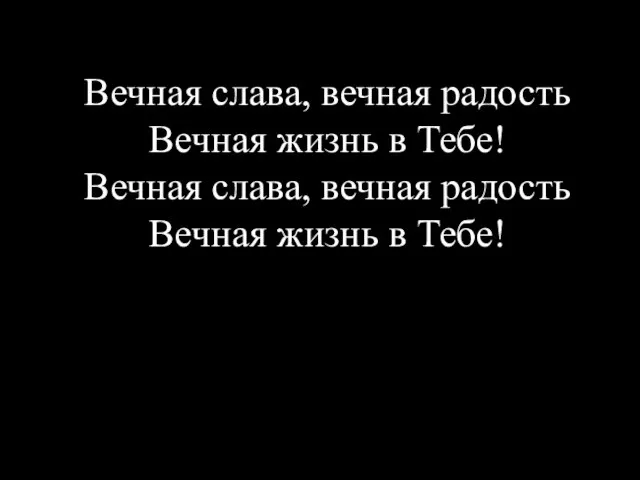 Вечная слава, вечная радость Вечная жизнь в Тебе! Вечная слава, вечная радость Вечная жизнь в Тебе!