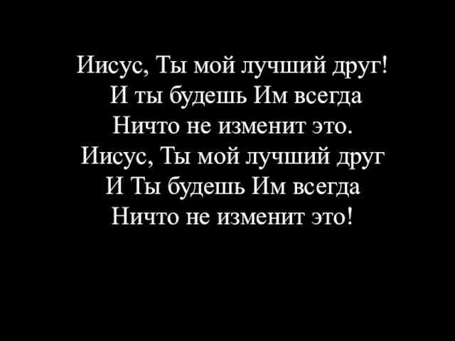 Иисус, Ты мой лучший друг! И ты будешь Им всегда Ничто не