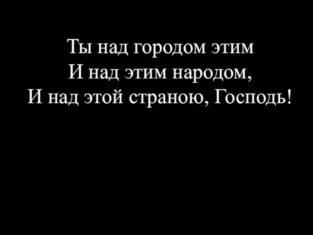 Ты над городом этим И над этим народом, И над этой страною, Господь!