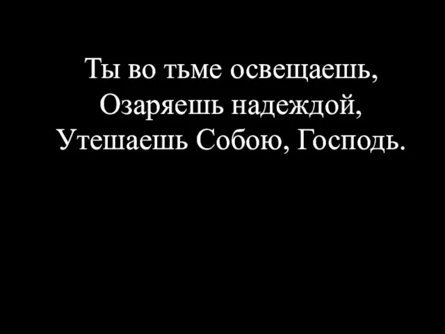 Ты во тьме освещаешь, Озаряешь надеждой, Утешаешь Собою, Господь.