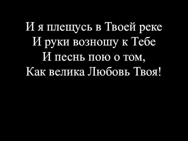 И я плещусь в Твоей реке И руки возношу к Тебе И