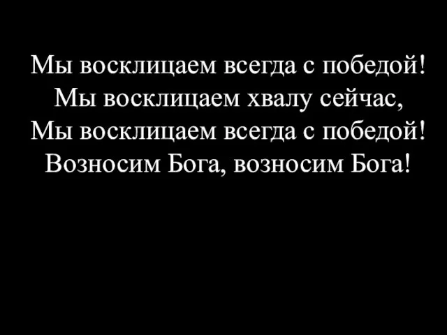 Мы восклицаем всегда с победой! Мы восклицаем хвалу сейчас, Мы восклицаем всегда