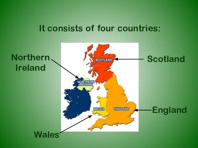 It consists of four countries: England Scotland Wales Northern Ireland