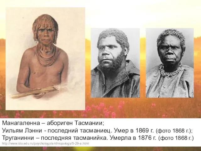 Манагаленна – абориген Тасмании; Уильям Лэнни - последний тасманиец. Умер в 1869