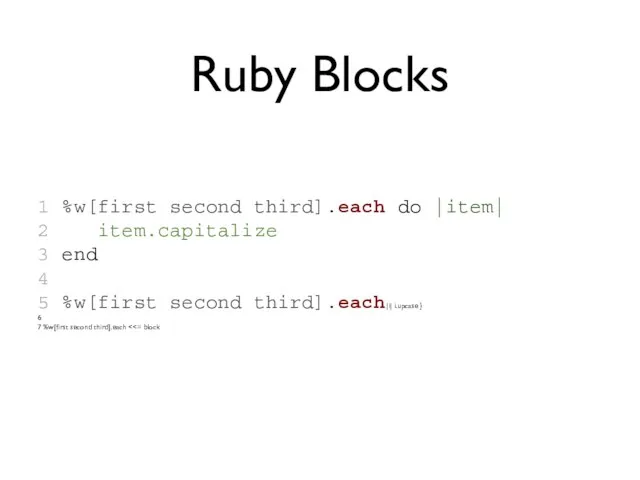 Ruby Blocks 1 %w[first second third].each do |item| 2 item.capitalize 3 end