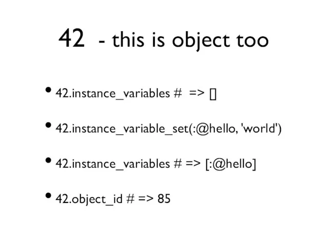 42 - this is object too 42.instance_variables # => [] 42.instance_variable_set(:@hello, 'world')