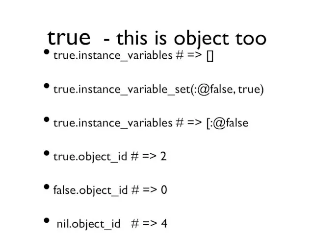 true - this is object too true.instance_variables # => [] true.instance_variable_set(:@false, true)