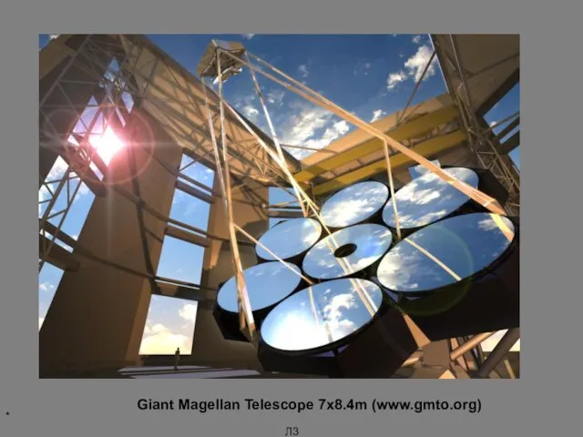 * Л3 Giant Magellan Telescope 7x8.4m (www.gmto.org)