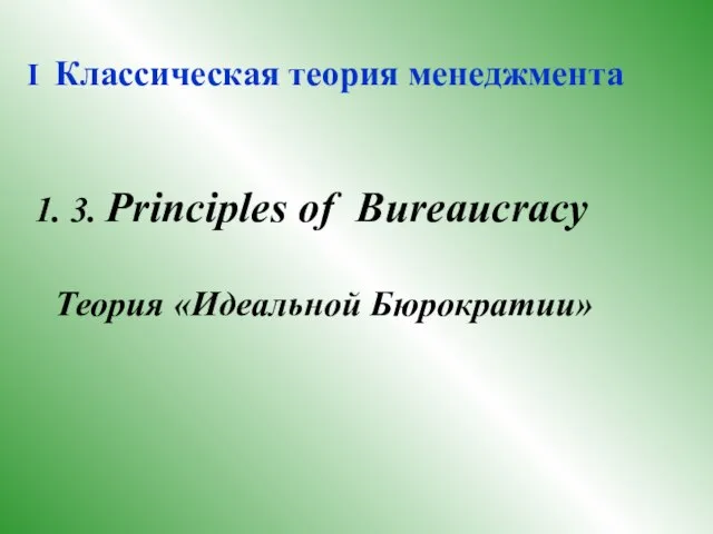 I Классическая теория менеджмента 3. Principles of Bureaucracy Теория «Идеальной Бюрократии»