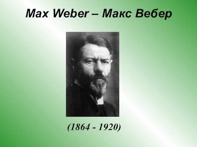 Max Weber – Макс Вебер (1864 - 1920)