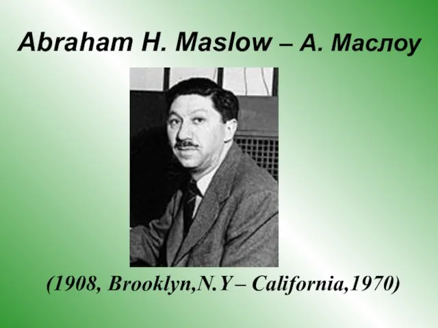 Abraham H. Maslow – А. Маслоу (1908, Brooklyn,N.Y – California,1970)