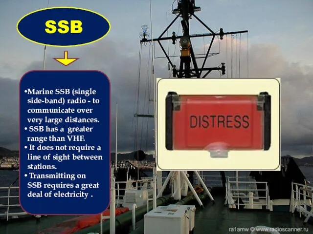 Marine SSB (single side-band) radio - to communicate over very large distances.
