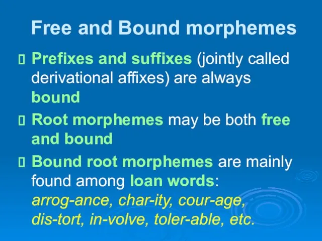 Free and Bound morphemes Prefixes and suffixes (jointly called derivational affixes) are