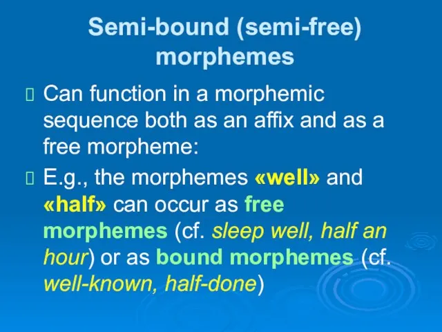 Semi-bound (semi-free) morphemes Can function in a morphemic sequence both as an