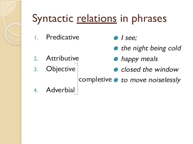 Syntactic relations in phrases Predicative Attributive Objective completive Adverbial I see; the